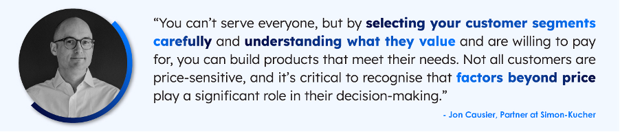 a quote from Jon Causier reading "You can't serve everyone, but by selecting your customer segments carefully and understanding what they value and are willing to pay for, you can build products that meet their needs. Not all customers are price-sensitive, and it is critical to recognise that factors beyond price play a significant role in their decision making."